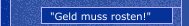 "Geld muss rosten!"