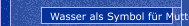 Wasser als Symbol für Mutter und Kindheit