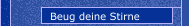 Beug deine Stirne
