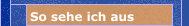 So sehe ich aus