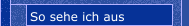 So sehe ich aus